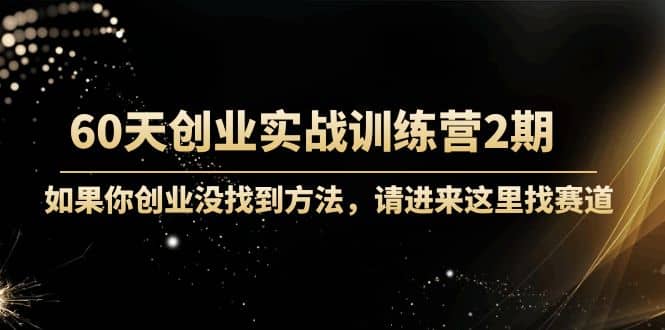 60天创业实战训练营2期：如果你创业没找到方法，进来这里找赛道-价值3000元网创吧-网创项目资源站-副业项目-创业项目-搞钱项目恒杨云站