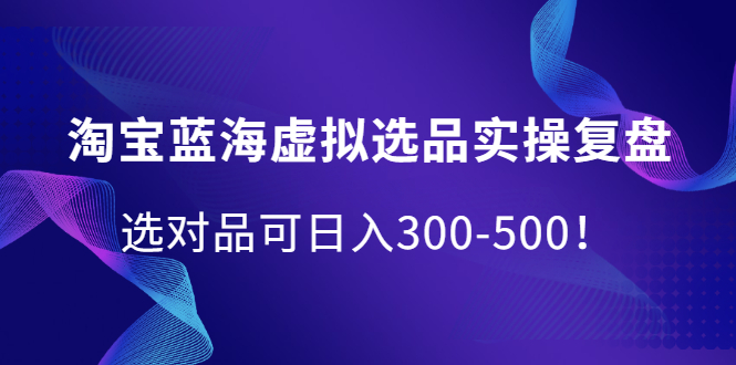 淘宝蓝海虚拟选品实操复盘，选对品可日入300-500！网创吧-网创项目资源站-副业项目-创业项目-搞钱项目恒杨云站