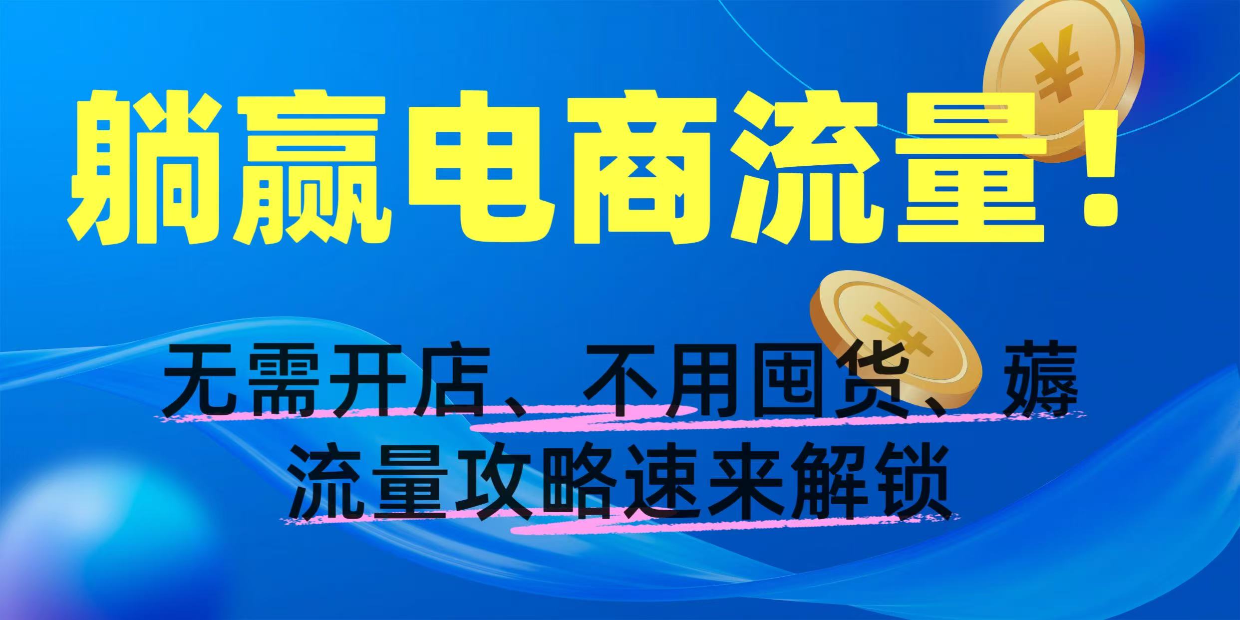 躺赢电商流量！无需开店、不用囤货，薅流量攻略速来解锁网创吧-网创项目资源站-副业项目-创业项目-搞钱项目恒杨云站