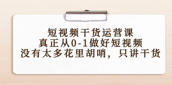 短视频干货运营课，真正从0-1做好短视频，没有太多花里胡哨，只讲干货网创吧-网创项目资源站-副业项目-创业项目-搞钱项目恒杨云站