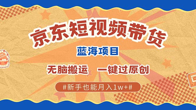 京东短视频带货 2025新风口 批量搬运 单号月入过万 上不封顶网创吧-网创项目资源站-副业项目-创业项目-搞钱项目恒杨云站