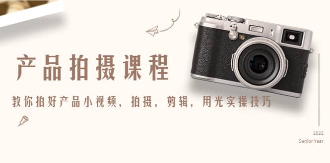产品拍摄课程，教你拍好产品小视频，拍摄，剪辑，用光实操技巧网创吧-网创项目资源站-副业项目-创业项目-搞钱项目恒杨云站
