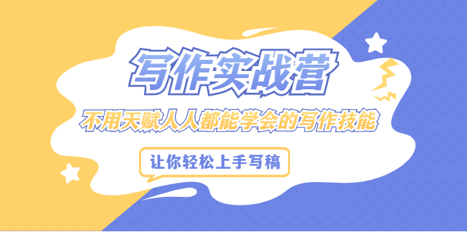 写作实战营，不用天赋人人都能学会的写作技能，让你轻松写稿变现网创吧-网创项目资源站-副业项目-创业项目-搞钱项目恒杨云站
