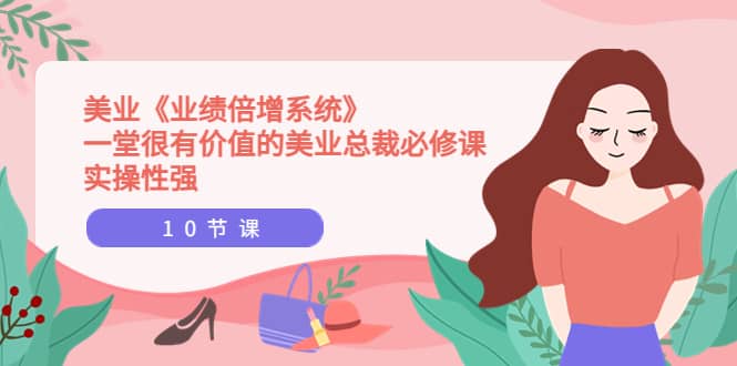 美业《业绩倍增系统》一堂很有价值的美业总裁必修课，实操性强（10节课）网创吧-网创项目资源站-副业项目-创业项目-搞钱项目恒杨云站
