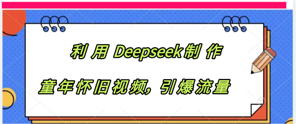 利用 Deepseek制 作童年怀旧视频，引爆流量网创吧-网创项目资源站-副业项目-创业项目-搞钱项目恒杨云站
