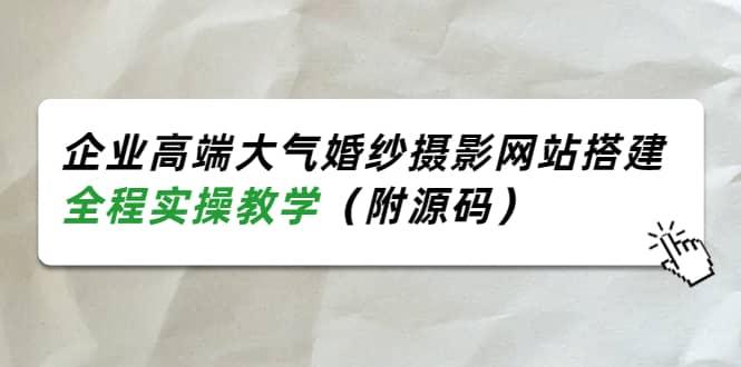 企业高端大气婚纱摄影网站搭建，全程实操教学（附源码）网创吧-网创项目资源站-副业项目-创业项目-搞钱项目恒杨云站