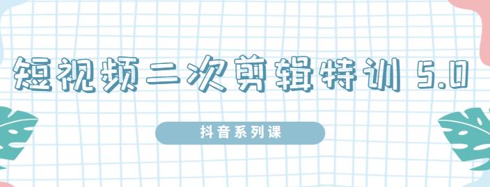 陆明明·短视频二次剪辑特训5.0，1部手机就可以操作，0基础掌握短视频二次剪辑和混剪技术网创吧-网创项目资源站-副业项目-创业项目-搞钱项目恒杨云站