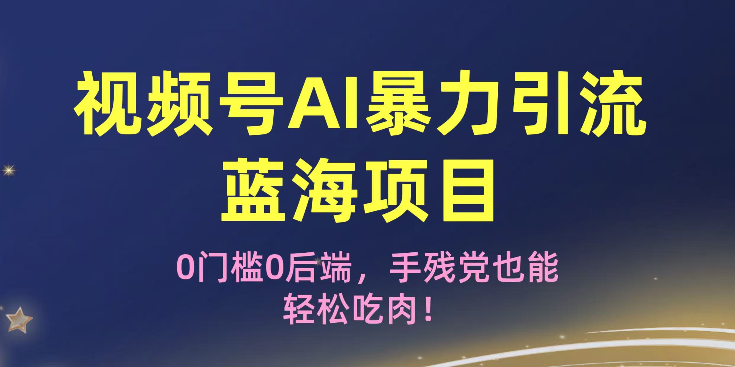 疯传！视频号AI暴力引流蓝海项目，0门槛0后端，手残党也能轻松吃肉！网创吧-网创项目资源站-副业项目-创业项目-搞钱项目恒杨云站