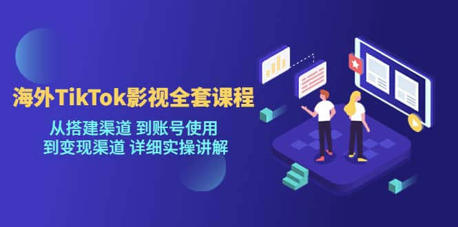 海外TikTok/影视全套课程，从搭建渠道 到账号使用 到变现渠道 详细实操讲解网创吧-网创项目资源站-副业项目-创业项目-搞钱项目恒杨云站