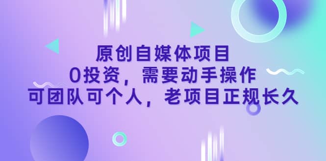 原创自媒体项目，0投资，需要动手操作，可团队可个人，老项目正规长久网创吧-网创项目资源站-副业项目-创业项目-搞钱项目恒杨云站
