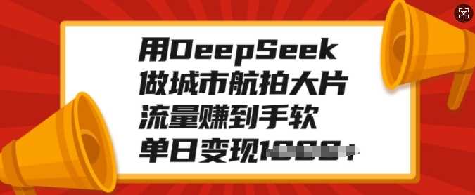 用DeepSeek做城市航拍大片，流量赚到手软，单日变现多张网创吧-网创项目资源站-副业项目-创业项目-搞钱项目恒杨云站