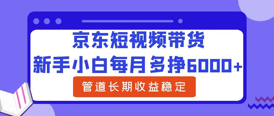 新手小白每月多挣6000+京东短视频带货,可管道长期稳定收益网创吧-网创项目资源站-副业项目-创业项目-搞钱项目恒杨云站