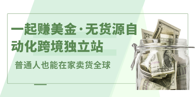一起赚美金·无货源自动化跨境独立站，普通人业余时间也能在家卖货全球【无提供插件】网创吧-网创项目资源站-副业项目-创业项目-搞钱项目恒杨云站