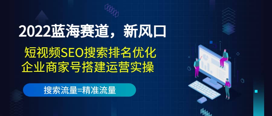 2022蓝海赛道，新风口：短视频SEO搜索排名优化+企业商家号搭建运营实操网创吧-网创项目资源站-副业项目-创业项目-搞钱项目恒杨云站