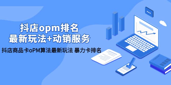抖店/opm排名/最新玩法+动销服务，抖店商品卡oPM算法最新玩法 暴力卡排名网创吧-网创项目资源站-副业项目-创业项目-搞钱项目恒杨云站