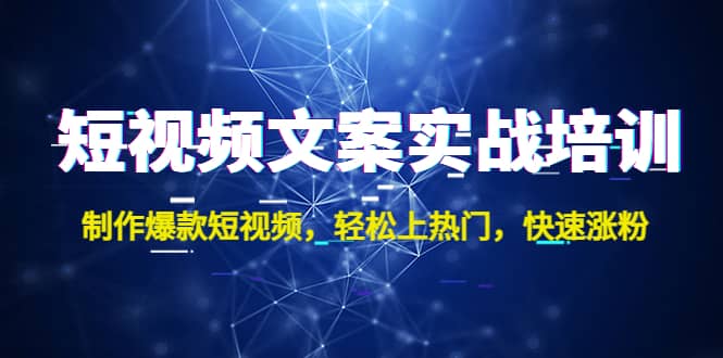 短视频文案实战培训：制作爆款短视频，轻松上热门，快速涨粉网创吧-网创项目资源站-副业项目-创业项目-搞钱项目恒杨云站