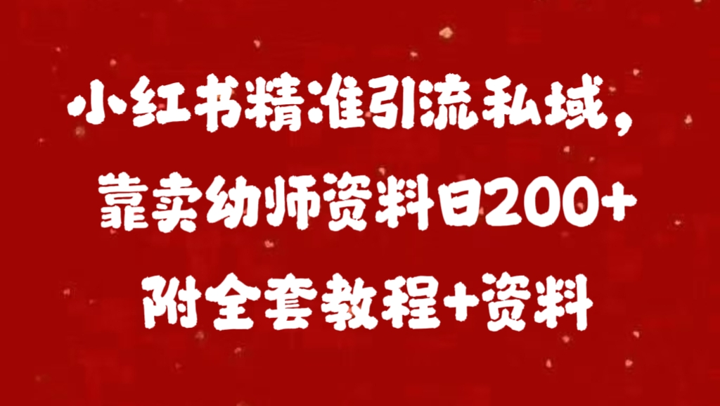 小红书精准引流私域，靠卖幼师资料日200+附全套资料网创吧-网创项目资源站-副业项目-创业项目-搞钱项目恒杨云站