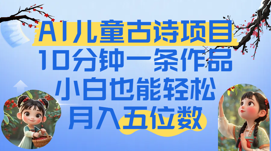爆火AI儿童古诗项目！10分钟一条作品，小白也能轻松月入五位数网创吧-网创项目资源站-副业项目-创业项目-搞钱项目恒杨云站