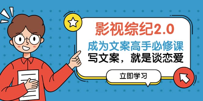 影视综纪2.0·成为文案高手必修课：写文案，就是谈恋爱（20节课）网创吧-网创项目资源站-副业项目-创业项目-搞钱项目恒杨云站