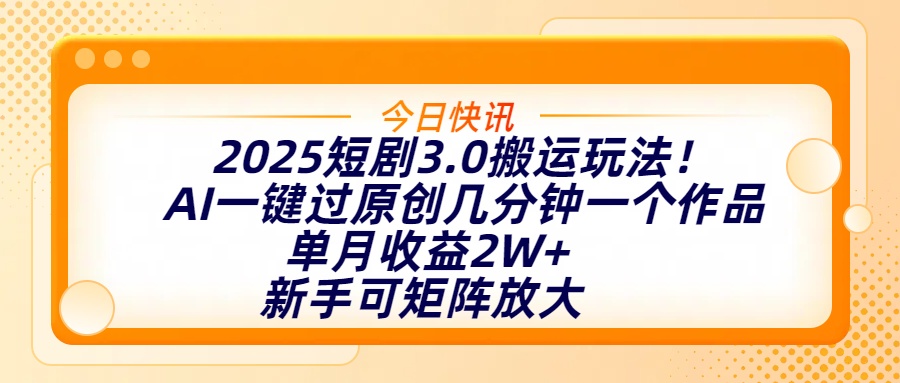 2025短剧3.0搬运玩法！AI一键过原创，几分钟一个作品，单月收益2W+，新手可矩阵放大网创吧-网创项目资源站-副业项目-创业项目-搞钱项目恒杨云站
