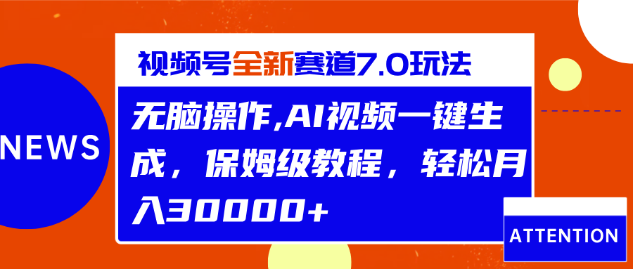 视频号最新7.0玩法，无脑操作，保姆级教程，轻松月入30000+网创吧-网创项目资源站-副业项目-创业项目-搞钱项目恒杨云站
