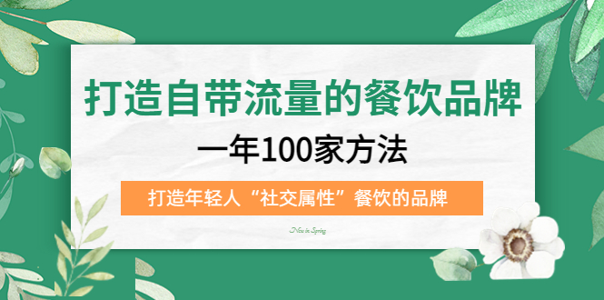 打造自带流量的餐饮品牌：一年100家方法 打造年轻人“社交属性”餐饮的品牌网创吧-网创项目资源站-副业项目-创业项目-搞钱项目恒杨云站