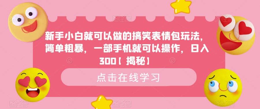 新手小白就可以做的搞笑表情包玩法，简单粗暴，一部手机就可以操作，日入300【揭秘】网创吧-网创项目资源站-副业项目-创业项目-搞钱项目恒杨云站