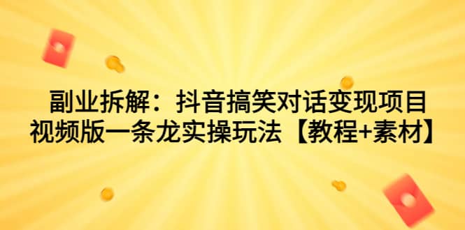 副业拆解：抖音搞笑对话变现项目，视频版一条龙实操玩法【教程+素材】网创吧-网创项目资源站-副业项目-创业项目-搞钱项目恒杨云站