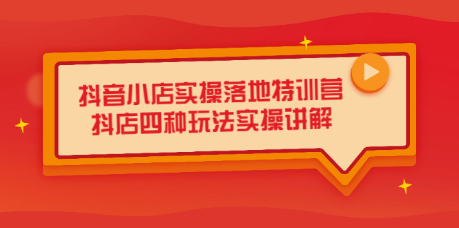 抖音小店实操落地特训营，抖店四种玩法实操讲解（干货视频）网创吧-网创项目资源站-副业项目-创业项目-搞钱项目恒杨云站