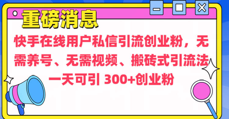 通过给快手在线用户私信引流创业粉，无需养号、无需视频、搬砖式引流法，一天可引300+创业粉网创吧-网创项目资源站-副业项目-创业项目-搞钱项目恒杨云站