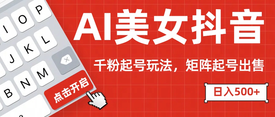 AI美女抖音千粉起号玩法，日入500+多种变现方式，可批量矩阵起号出售！网创吧-网创项目资源站-副业项目-创业项目-搞钱项目恒杨云站