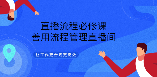 直播流程必修课，善用流程管理直播间，让工作更合规更高效网创吧-网创项目资源站-副业项目-创业项目-搞钱项目恒杨云站