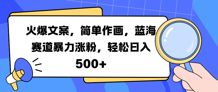 火爆文案，简单作画，蓝海赛道暴力涨粉，轻松日入 500+网创吧-网创项目资源站-副业项目-创业项目-搞钱项目恒杨云站