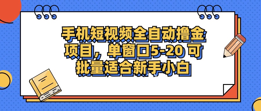 手机短视频全自动撸金项目，单窗口5-20可批量适合新手小白网创吧-网创项目资源站-副业项目-创业项目-搞钱项目恒杨云站