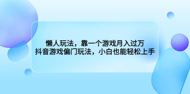 懒人玩法，靠一个游戏月入过万，抖音游戏偏门玩法，小白也能轻松上手网创吧-网创项目资源站-副业项目-创业项目-搞钱项目恒杨云站
