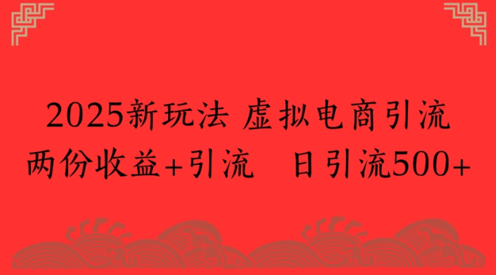 2025新玩法，虚拟电商引流，两份收益+引流 日引流500+网创吧-网创项目资源站-副业项目-创业项目-搞钱项目恒杨云站