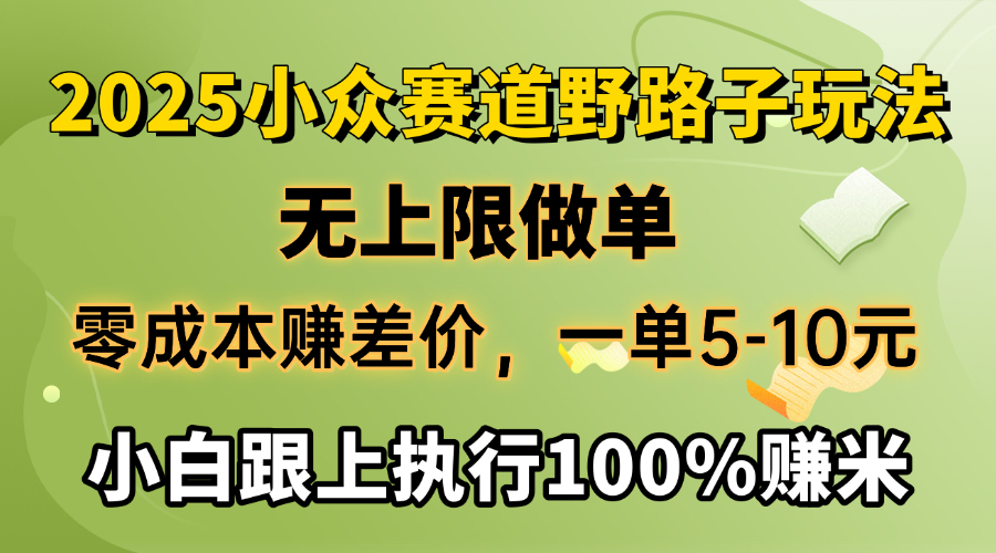 2025小众赛道，无上限做单，零成本赚差价，一单5-10元，小白跟上执行100%赚米网创吧-网创项目资源站-副业项目-创业项目-搞钱项目恒杨云站