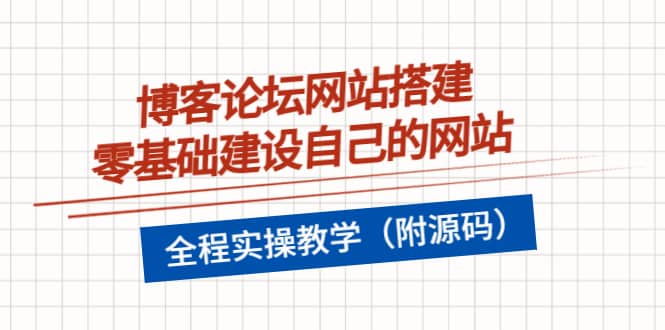 博客论坛网站搭建，零基础建设自己的网站，全程实操教学（附源码）网创吧-网创项目资源站-副业项目-创业项目-搞钱项目恒杨云站