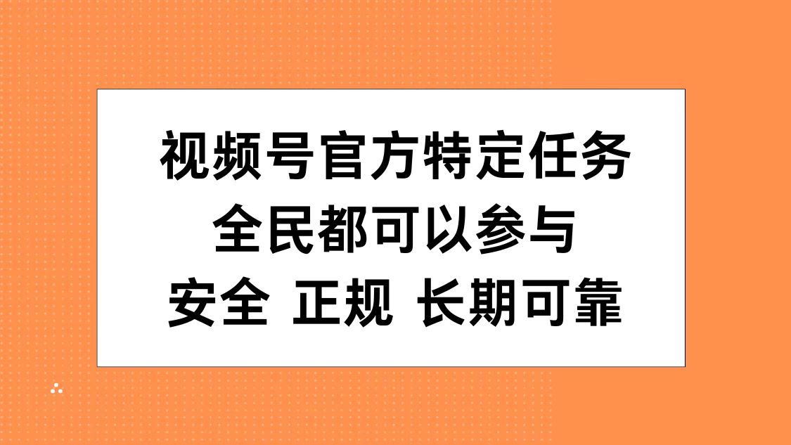 视频号官方特定任务，全民可参与，安全正规长期可靠网创吧-网创项目资源站-副业项目-创业项目-搞钱项目恒杨云站