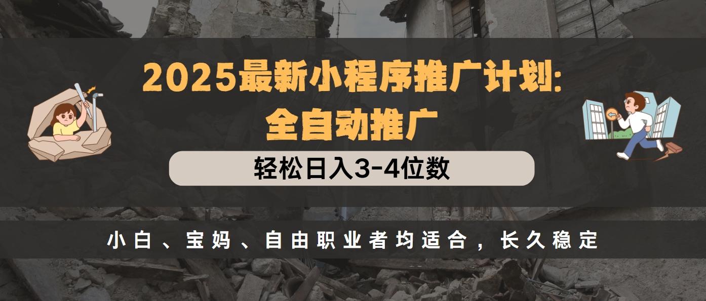 2025最新小程序推广计划全自动推广，轻松日入3-4位数，小白、宝妈、自由职业者均适合，长久稳定网创吧-网创项目资源站-副业项目-创业项目-搞钱项目恒杨云站