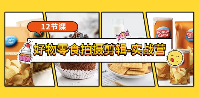 《好物零食拍摄剪辑-实战营》拍摄+剪辑+软件使用全流程（12节课）网创吧-网创项目资源站-副业项目-创业项目-搞钱项目恒杨云站