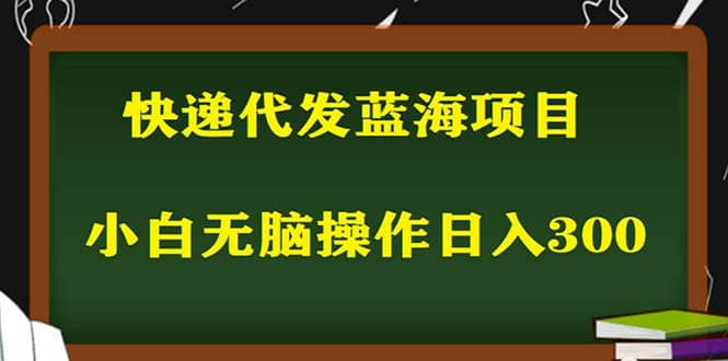 2023最新蓝海快递代发项目，小白零成本照抄网创吧-网创项目资源站-副业项目-创业项目-搞钱项目恒杨云站