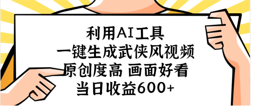 利用AI工具，一键生成武侠风视频，原创度高画面又好看，当日收益600+网创吧-网创项目资源站-副业项目-创业项目-搞钱项目恒杨云站