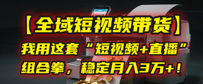 【全域短视频带货】我用这套“短视频+直播”组合拳,稳定月入3万+!网创吧-网创项目资源站-副业项目-创业项目-搞钱项目恒杨云站