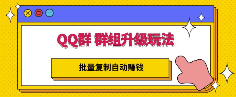 QQ群群组升级玩法，批量复制自动赚钱，躺赚的项目网创吧-网创项目资源站-副业项目-创业项目-搞钱项目恒杨云站