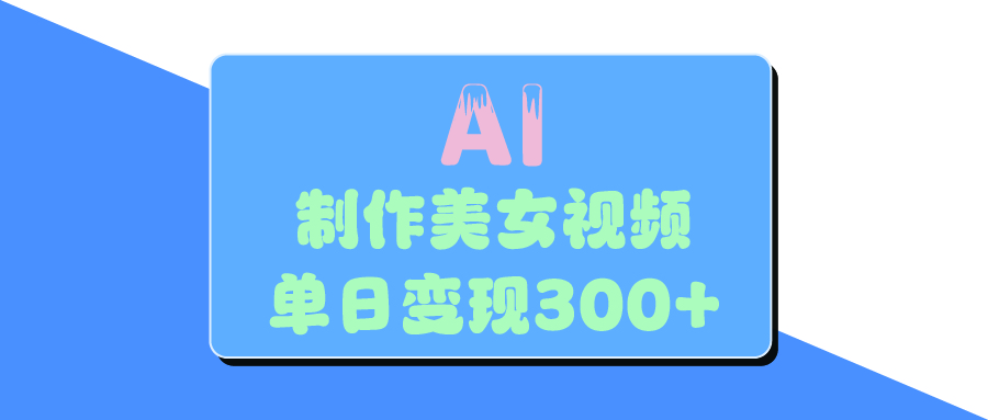 AI美女生成视频，单日变现300+网创吧-网创项目资源站-副业项目-创业项目-搞钱项目恒杨云站