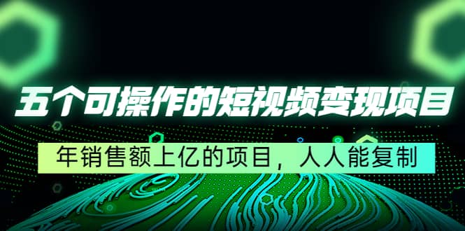 五个可操作的短视频变现项目：年销售额上亿的项目，人人能复制网创吧-网创项目资源站-副业项目-创业项目-搞钱项目恒杨云站