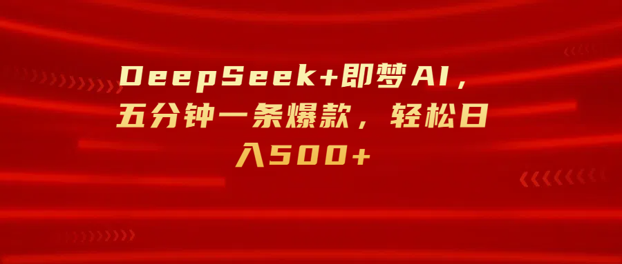 DeepSeek+即梦AI，五分钟一条爆款，轻松日入500+网创吧-网创项目资源站-副业项目-创业项目-搞钱项目恒杨云站