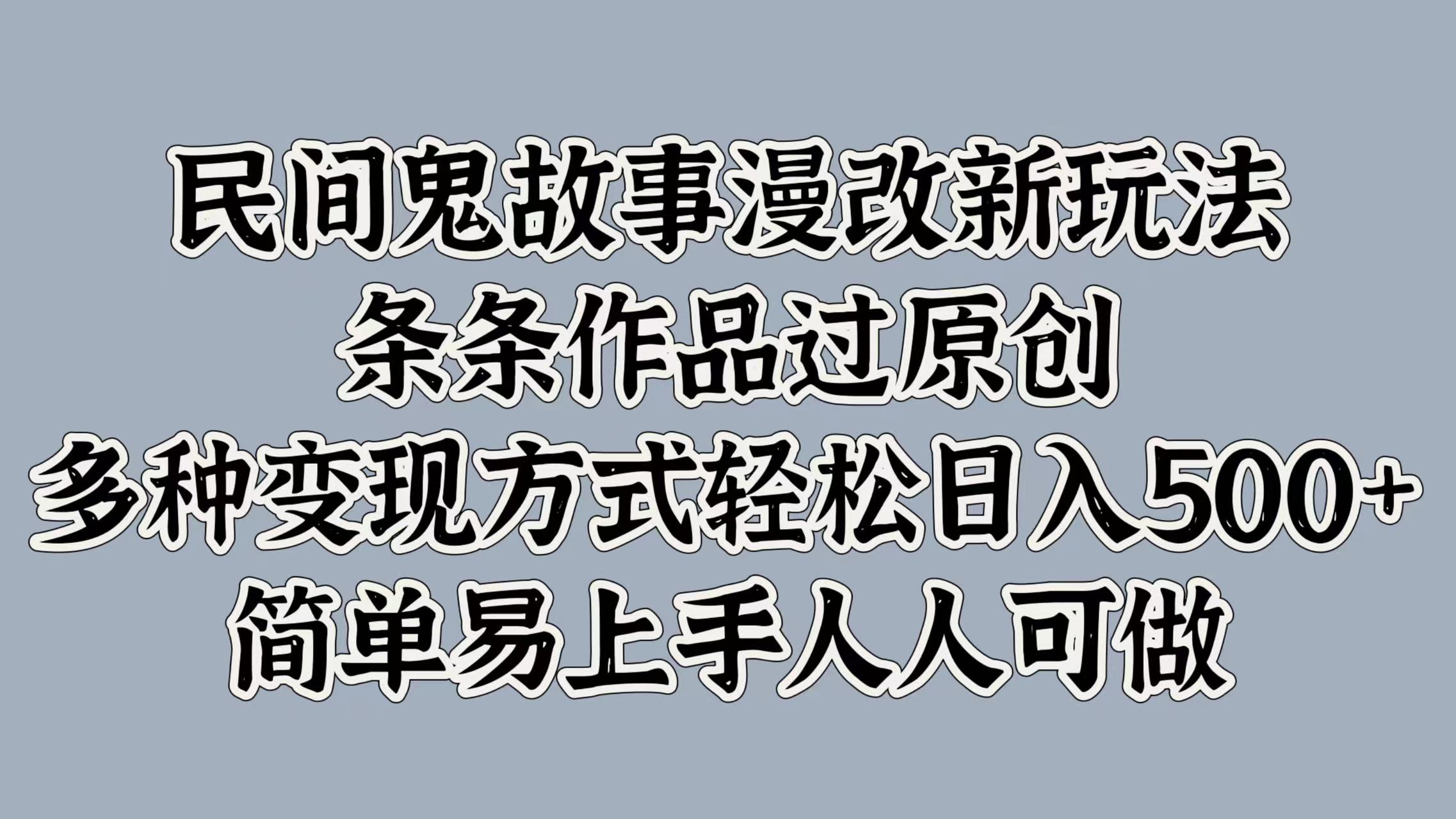 民间鬼故事漫改新玩法，条条作品过原创，简单易上手人人可做，多种变现方式轻松日入500+网创吧-网创项目资源站-副业项目-创业项目-搞钱项目恒杨云站