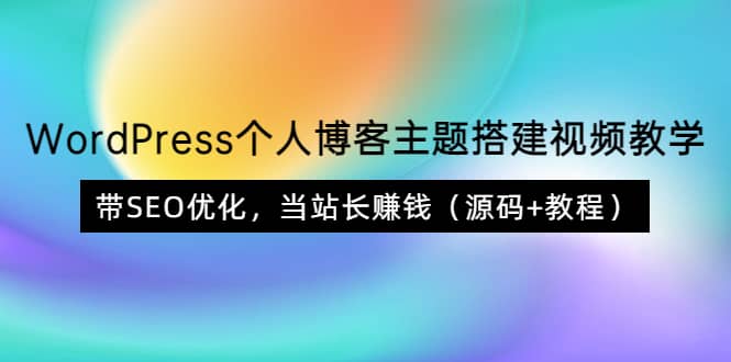 WordPress个人博客主题搭建视频教学，带SEO优化，当站长赚钱（源码+教程）网创吧-网创项目资源站-副业项目-创业项目-搞钱项目恒杨云站